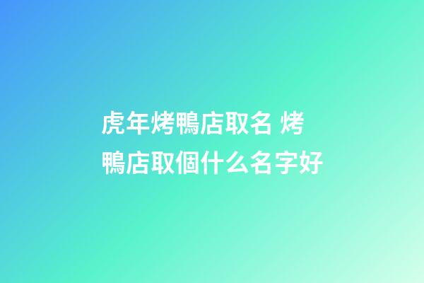虎年烤鴨店取名 烤鴨店取個什么名字好-第1張-店鋪起名-玄機派